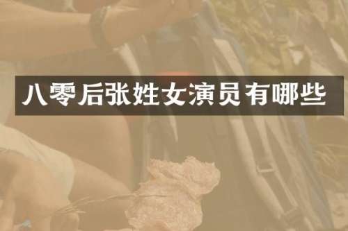 八零后张姓女演员有哪些