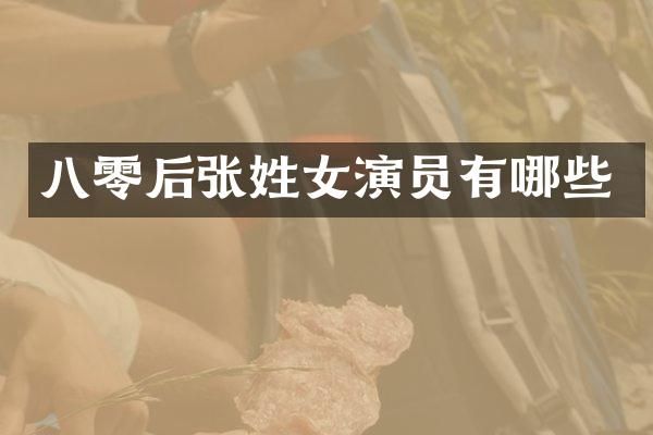 八零后张姓女演员有哪些