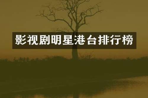 影视剧明星港台排行榜