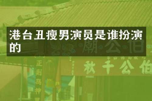 港台丑瘦男演员是谁扮演的