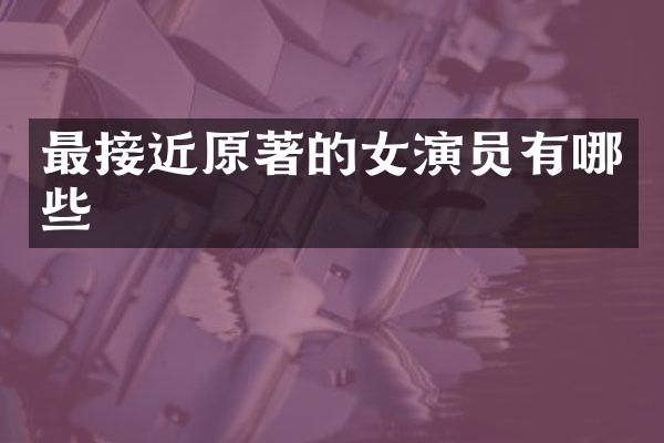 最接近原著的女演员有哪些