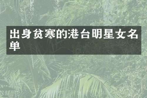 出身贫寒的港台明星女名单