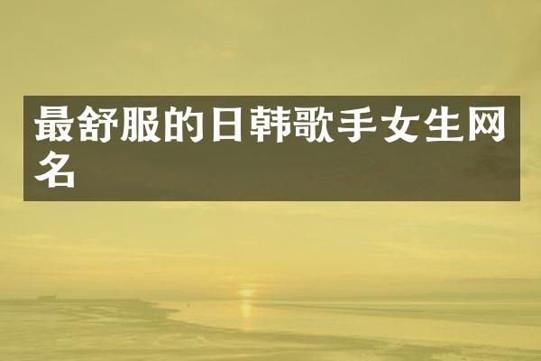 最舒服的日韩歌手女生网名