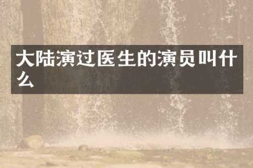 大陆演过医生的演员叫什么