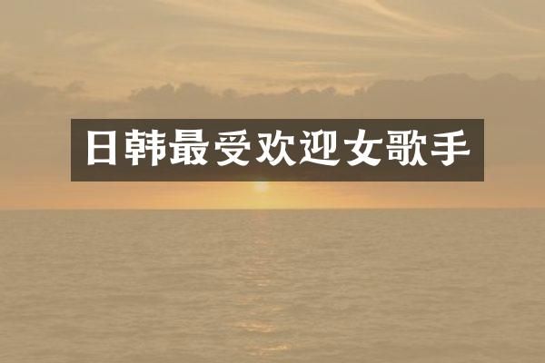 日韩最受欢迎女歌手