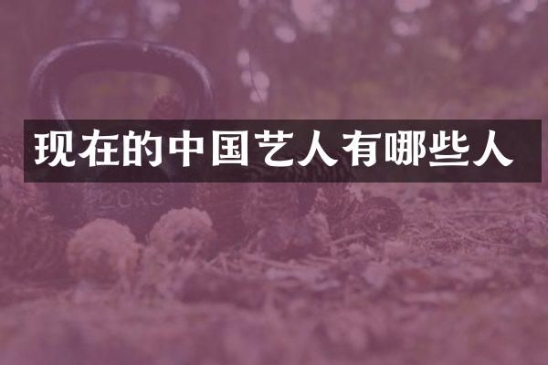 现在的中国艺人有哪些人