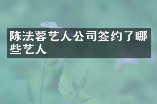 陈法蓉艺人公司签约了哪些艺人