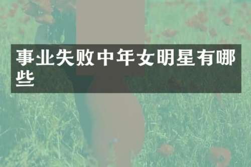 事业失败中年女明星有哪些