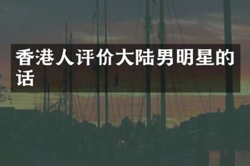 香港人评价大陆男明星的话