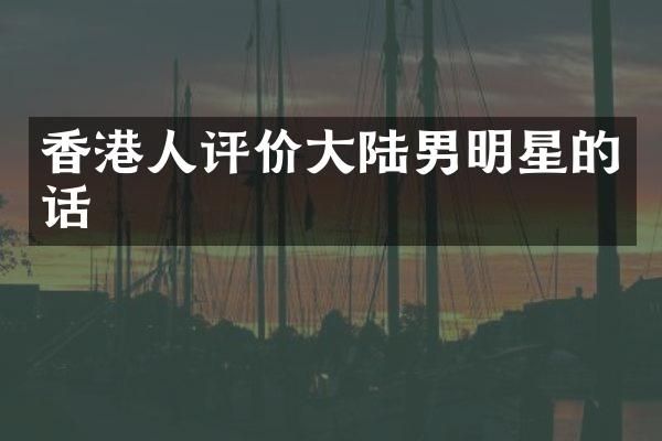 香港人评价大陆男明星的话