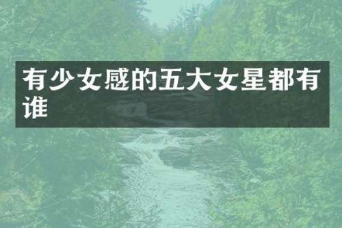 有少女感的五大女星都有谁