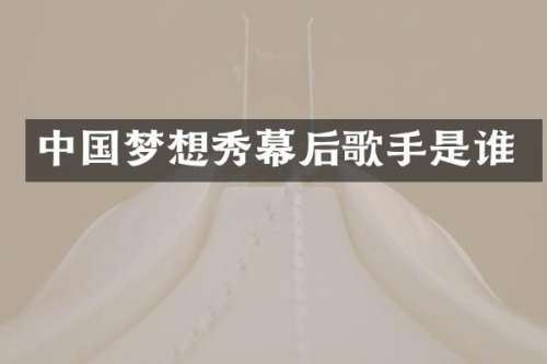 中国梦想秀幕后歌手是谁