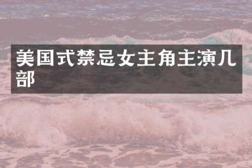 美国式禁忌女主角主演几部