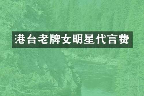 港台老牌女明星代言费