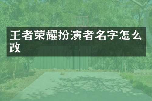 王者荣耀扮演者名字怎么改