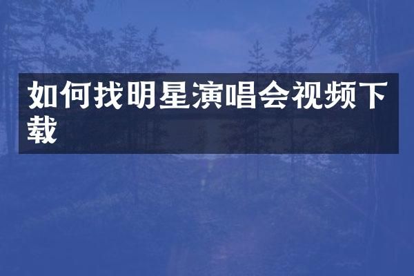 如何找明星演唱会视频下载