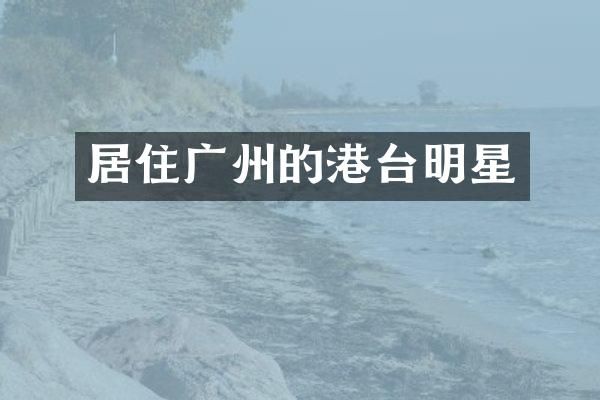 居住广州的港台明星