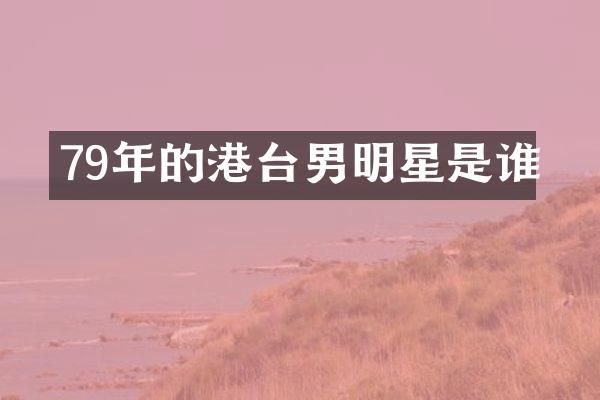 79年的港台男明星是谁