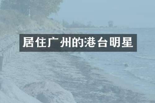 居住广州的港台明星
