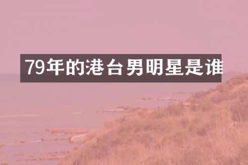 79年的港台男明星是谁