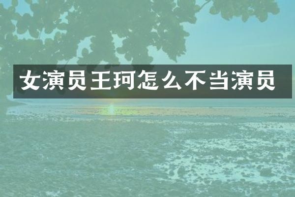 女演员王珂怎么不当演员