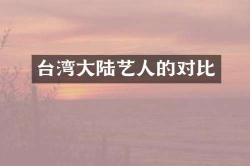台湾大陆艺人的对比