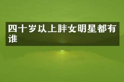四十岁以上胖女明星都有谁