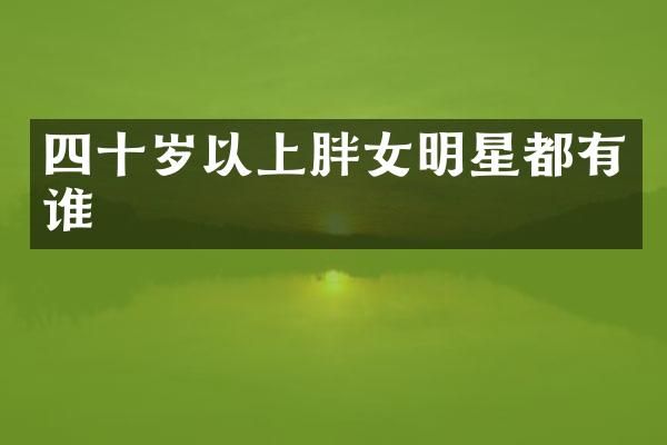 四十岁以上胖女明星都有谁