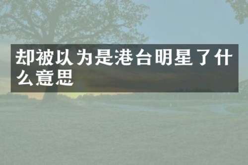 却被以为是港台明星了什么意思