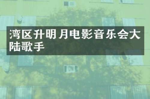 湾区升明月电影音乐会大陆歌手