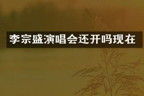 李宗盛演唱会还开吗现在
