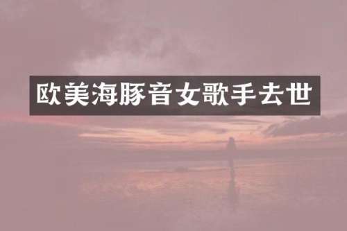 欧美海豚音女歌手去世