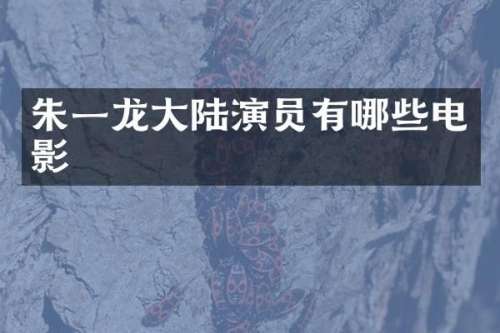 朱一龙大陆演员有哪些电影
