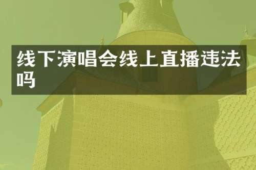 线下演唱会线上直播违法吗