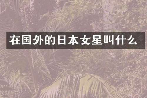 在国外的日本女星叫什么