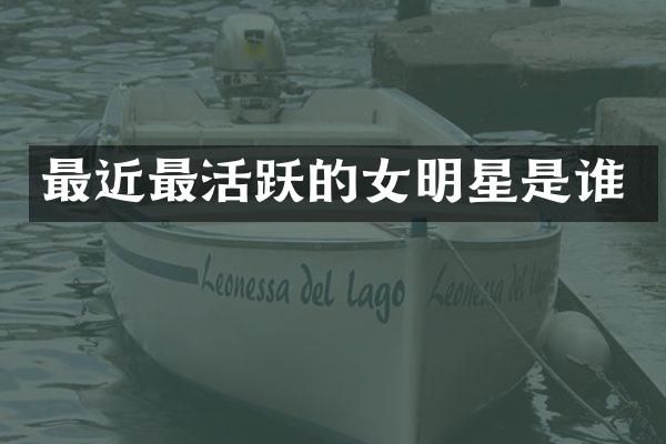 最近最活跃的女明星是谁