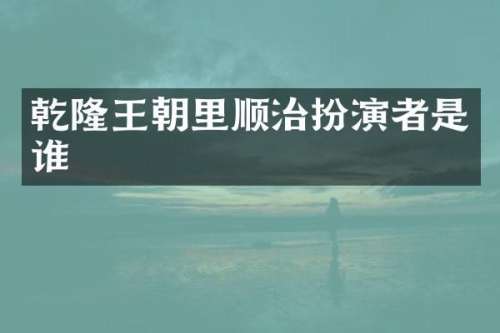 乾隆王朝里顺治扮演者是谁