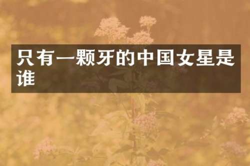 只有一颗牙的中国女星是谁