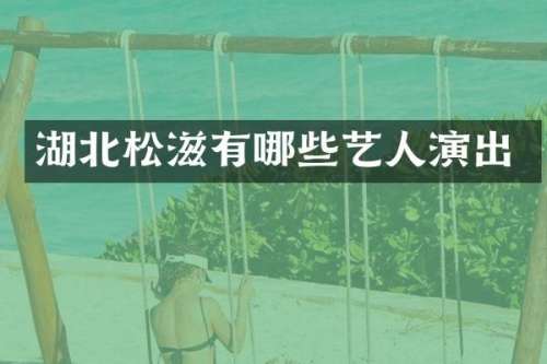 湖北松滋有哪些艺人演出