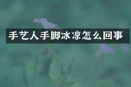手艺人手脚冰凉怎么回事