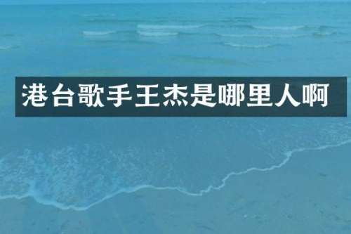 港台歌手王杰是哪里人啊