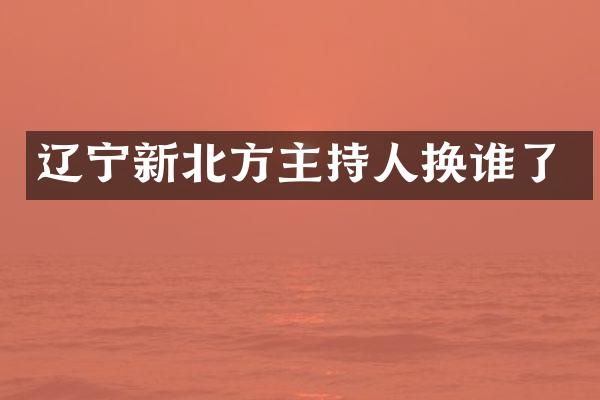 辽宁新北方主持人换谁了
