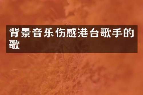 背景音乐伤感港台歌手的歌