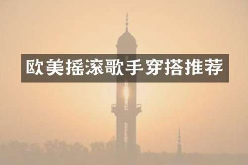 欧美摇滚歌手穿搭推荐