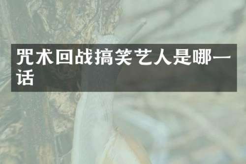 咒术回战搞笑艺人是哪一话