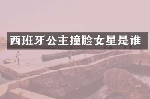 西班牙公主撞脸女星是谁