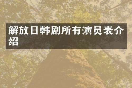 解放日韩剧所有演员表介绍