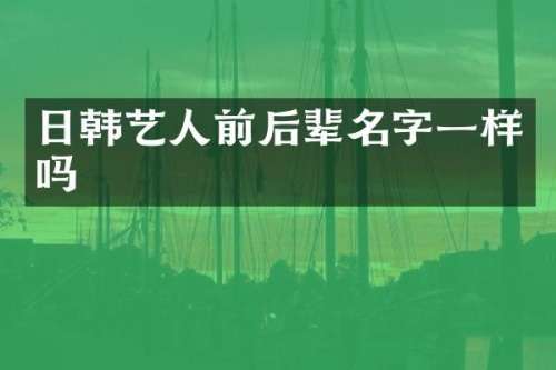 日韩艺人前后辈名字一样吗