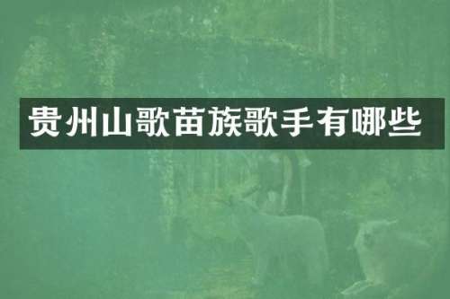 贵州山歌苗族歌手有哪些