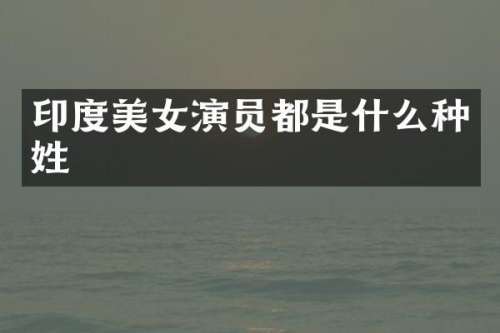 印度演员都是什么种姓